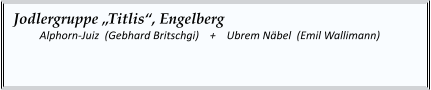Jodlergruppe „Titlis“, Engelberg 	Alphorn-Juiz  (Gebhard Britschgi)    +    Ubrem Näbel  (Emil Wallimann)