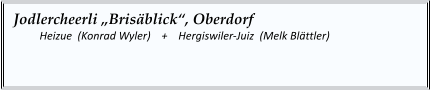 Jodlercheerli „Brisäblick“, Oberdorf   	Heizue  (Konrad Wyler)    +    Hergiswiler-Juiz  (Melk Blättler)
