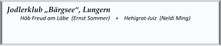 Jodlerklub „Bärgsee“, Lungern   	Häb Freud am Läbe  (Ernst Sommer)    +    Hehigrat-Juiz  (Neldi Ming)