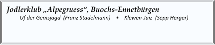 Jodlerklub „Alpegruess“, Buochs-Ennetbürgen   	Uf der Gemsjagd  (Franz Stadelmann)    +    Klewen-Juiz  (Sepp Herger)