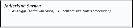 Jodlerklub Sarnen   	ds Aelggi  (André von Moos)    +    Schlierä-Juiz  (Julius Stockmann)