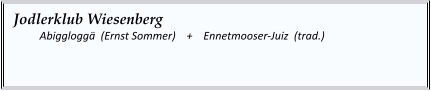 Jodlerklub Wiesenberg   	Abiggloggä  (Ernst Sommer)    +    Ennetmooser-Juiz  (trad.)
