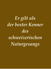 Er gilt als der bester Kenner des schweizerischen Naturgesangs