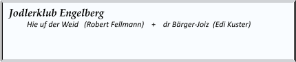 Jodlerklub Engelberg   	Hie uf der Weid   (Robert Fellmann)    +    dr Bärger-Joiz  (Edi Kuster)