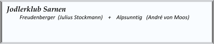 Jodlerklub Sarnen   	Freudenberger  (Julius Stockmann)    +    Alpsunntig   (André von Moos)