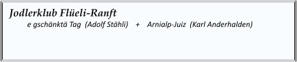 Jodlerklub Flüeli-Ranft   	e gschänktä Tag  (Adolf Stähli)    +    Arnialp-Juiz  (Karl Anderhalden)